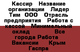 Кассир › Название организации ­ Лидер Тим, ООО › Отрасль предприятия ­ Работа с кассой › Минимальный оклад ­ 20 000 - Все города Работа » Вакансии   . Крым,Гаспра